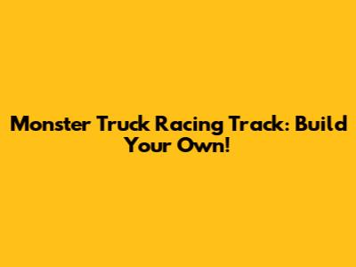 Monster Truck Racing Track: Build Your Own!