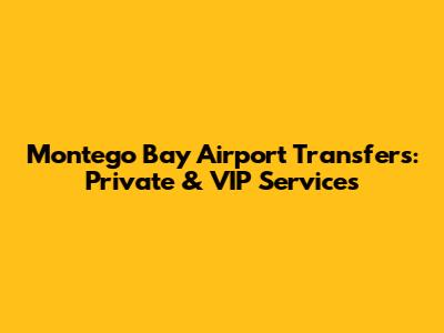 Montego Bay Airport Transfers: Private & VIP Services