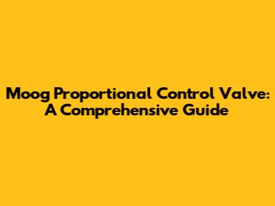 Moog Proportional Control Valve: A Comprehensive Guide