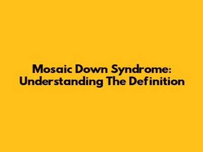 Mosaic Down Syndrome: Understanding The Definition