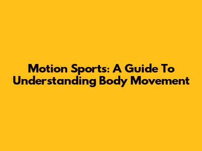Motion Sports: A Guide To Understanding Body Movement