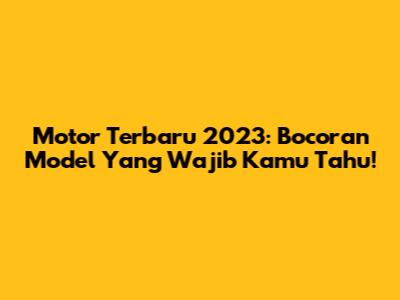 Motor Terbaru 2023: Bocoran Model Yang Wajib Kamu Tahu!