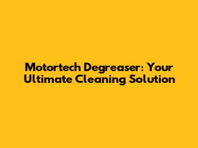 Motortech Degreaser: Your Ultimate Cleaning Solution
