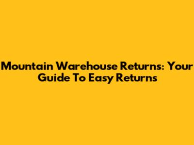 Mountain Warehouse Returns: Your Guide To Easy Returns