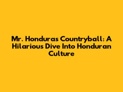 Mr. Honduras Countryball: A Hilarious Dive Into Honduran Culture