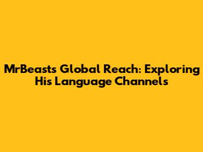 MrBeast's Global Reach: Exploring His Language Channels