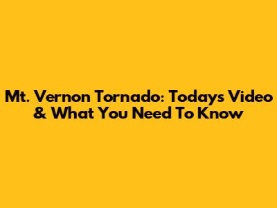 Mt. Vernon Tornado: Today's Video & What You Need To Know