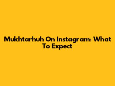 Mukhtarhuh On Instagram: What To Expect