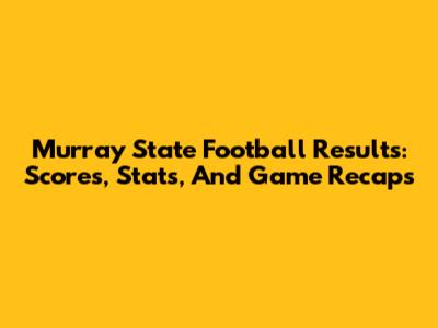 Murray State Football Results: Scores, Stats, And Game Recaps