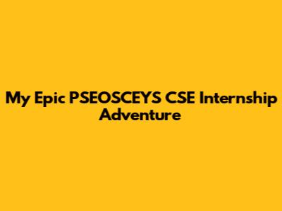 My Epic PSEOSCEYS CSE Internship Adventure