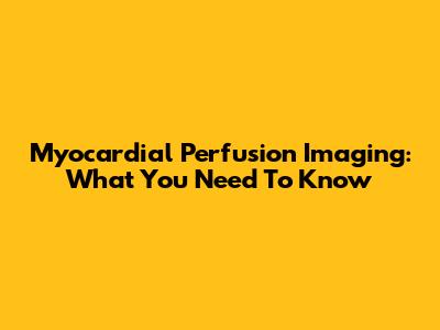 Myocardial Perfusion Imaging: What You Need To Know