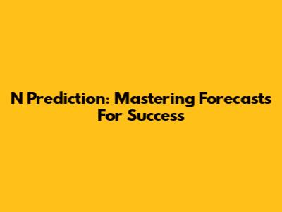 N Prediction: Mastering Forecasts For Success