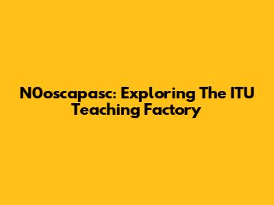 N0oscapasc: Exploring The ITU Teaching Factory