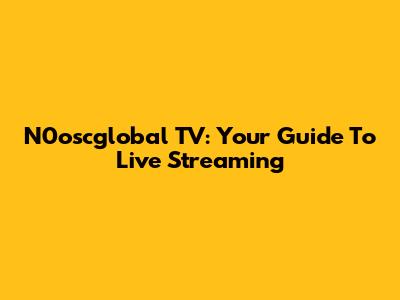 N0oscglobal TV: Your Guide To Live Streaming