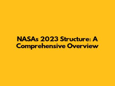 NASA's 2023 Structure: A Comprehensive Overview