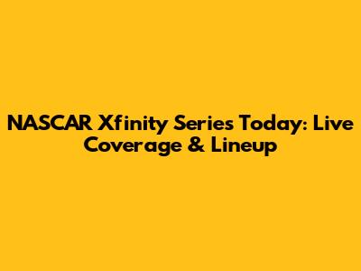 NASCAR Xfinity Series Today: Live Coverage & Lineup