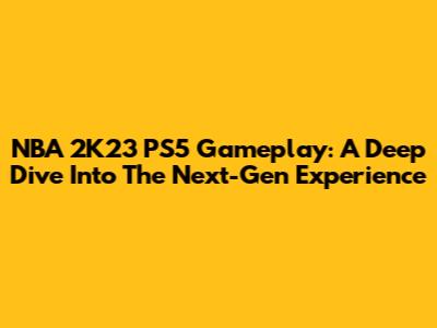 NBA 2K23 PS5 Gameplay: A Deep Dive Into The Next-Gen Experience