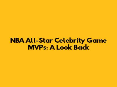 NBA All-Star Celebrity Game MVPs: A Look Back