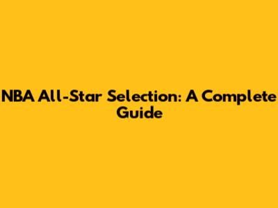 NBA All-Star Selection: A Complete Guide
