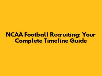 NCAA Football Recruiting: Your Complete Timeline Guide