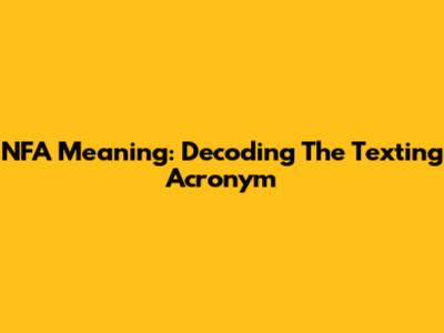 NFA Meaning: Decoding The Texting Acronym