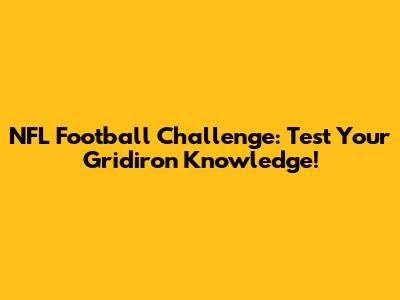 NFL Football Challenge: Test Your Gridiron Knowledge!