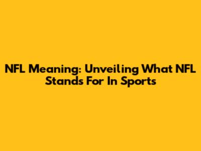 NFL Meaning: Unveiling What NFL Stands For In Sports