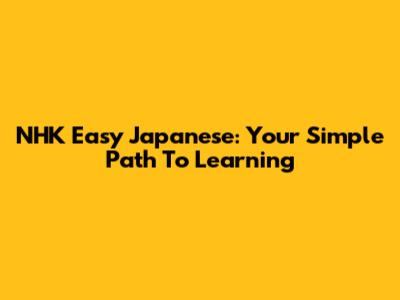 NHK Easy Japanese: Your Simple Path To Learning