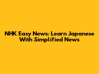NHK Easy News: Learn Japanese With Simplified News