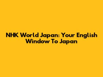 NHK World Japan: Your English Window To Japan