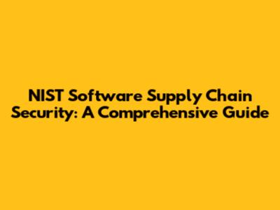 NIST Software Supply Chain Security: A Comprehensive Guide