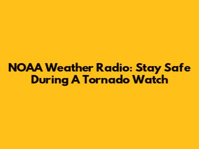 NOAA Weather Radio: Stay Safe During A Tornado Watch