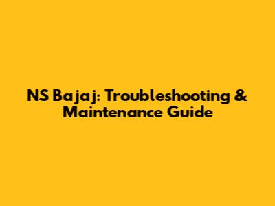 NS Bajaj: Troubleshooting & Maintenance Guide