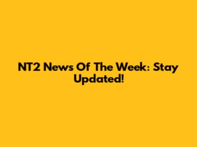 NT2 News Of The Week: Stay Updated!