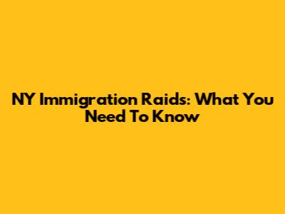 NY Immigration Raids: What You Need To Know