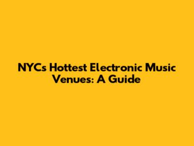 NYC's Hottest Electronic Music Venues: A Guide