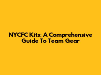 NYCFC Kits: A Comprehensive Guide To Team Gear