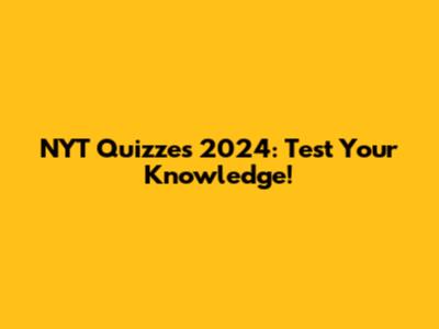 NYT Quizzes 2024: Test Your Knowledge!