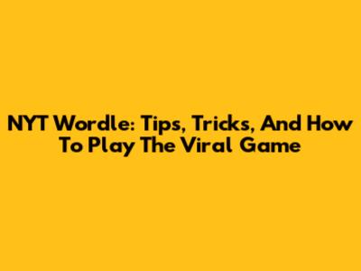 NYT Wordle: Tips, Tricks, And How To Play The Viral Game
