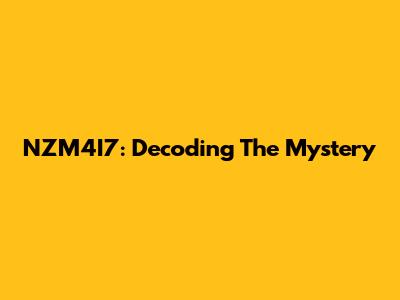 NZM4I7: Decoding The Mystery