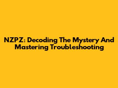 NZPZ: Decoding The Mystery And Mastering Troubleshooting