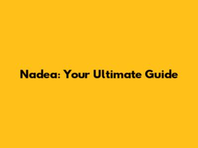 Nadea: Your Ultimate Guide