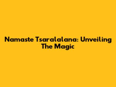 Namaste Tsaralalana: Unveiling The Magic
