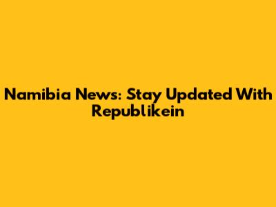 Namibia News: Stay Updated With Republikein