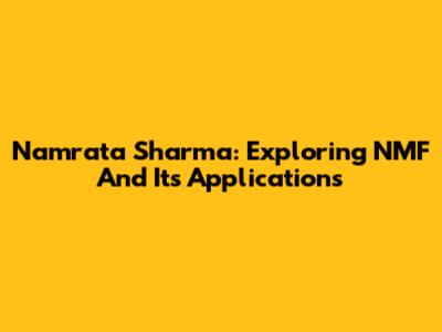 Namrata Sharma: Exploring NMF And Its Applications