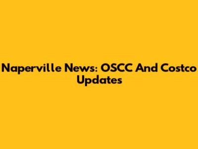 Naperville News: OSCC And Costco Updates