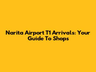 Narita Airport T1 Arrivals: Your Guide To Shops