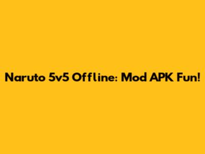 Naruto 5v5 Offline: Mod APK Fun!