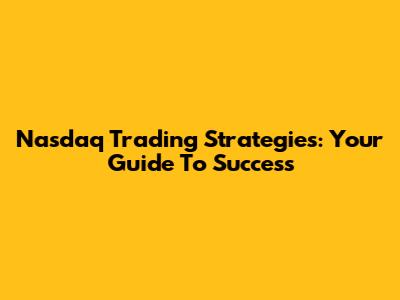 Nasdaq Trading Strategies: Your Guide To Success