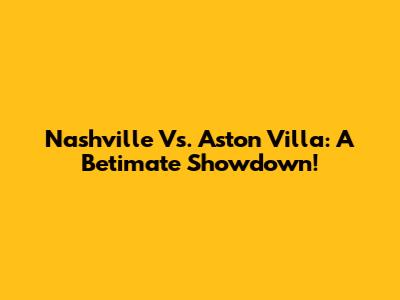 Nashville Vs. Aston Villa: A Betimate Showdown!